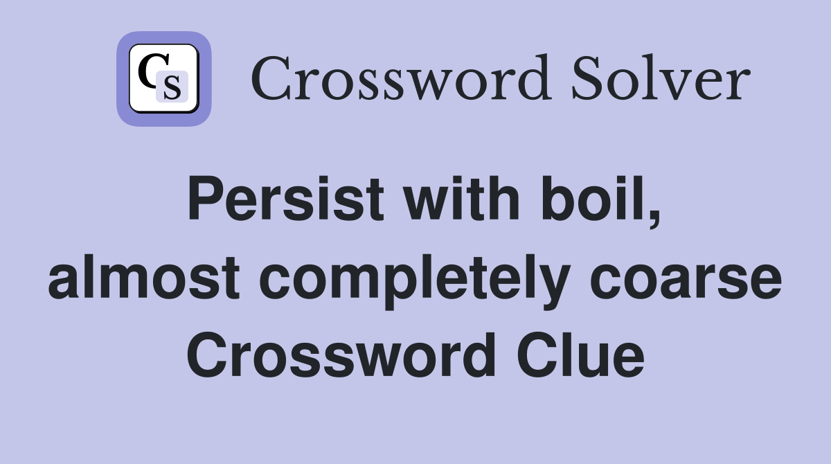 Persist with boil, almost completely coarse Crossword Clue