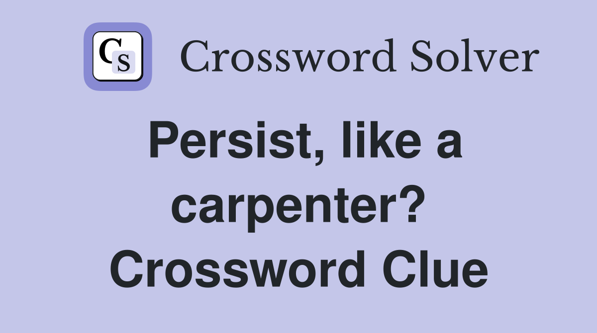 Persist, like a carpenter? Crossword Clue