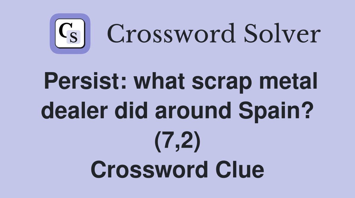 Persist: what scrap metal dealer did around Spain? (7,2) Crossword Clue
