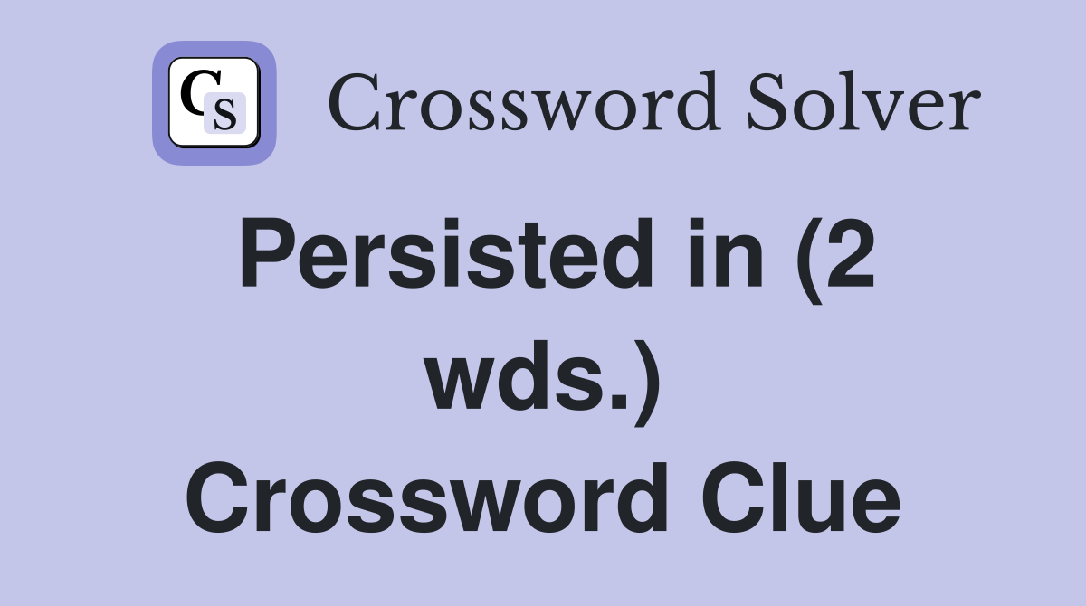 Persisted in (2 wds.) Crossword Clue