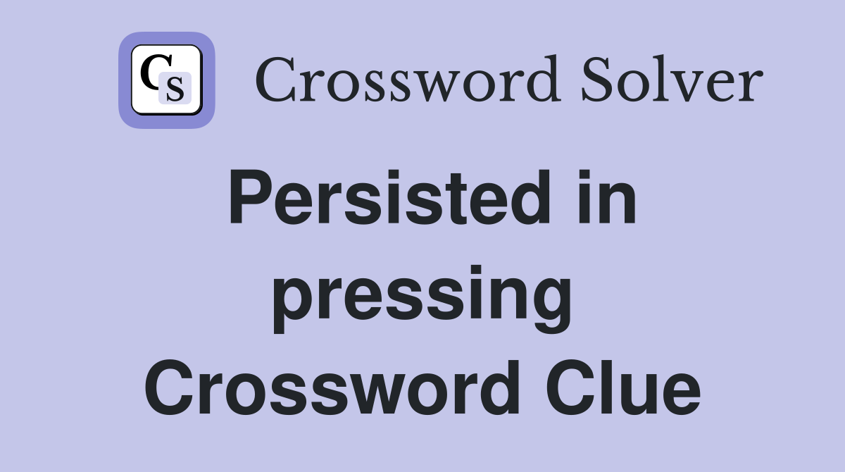 Persisted in pressing Crossword Clue