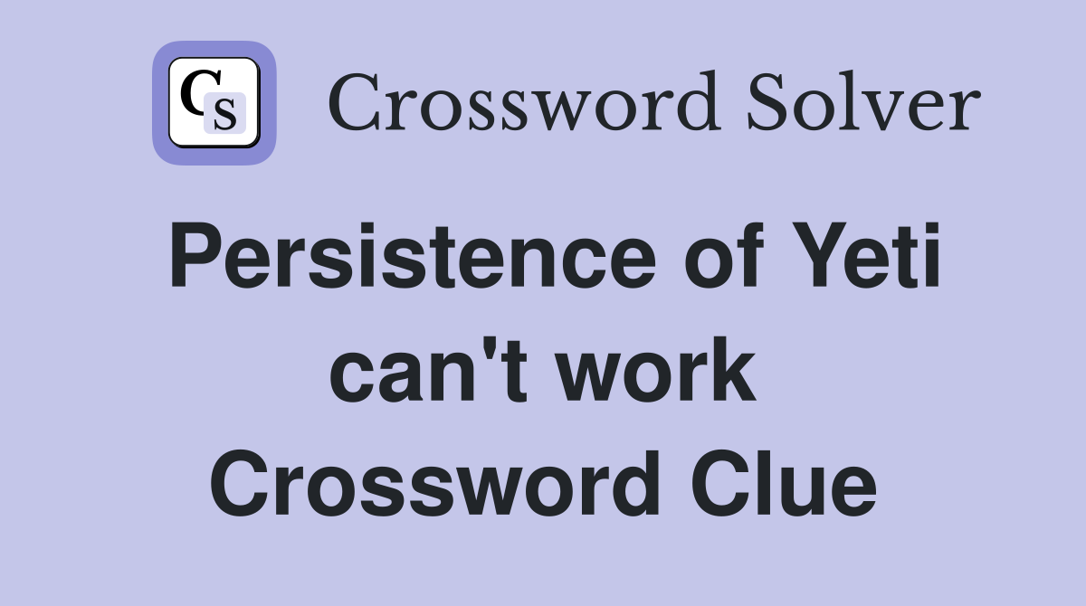 Persistence of Yeti can't work Crossword Clue