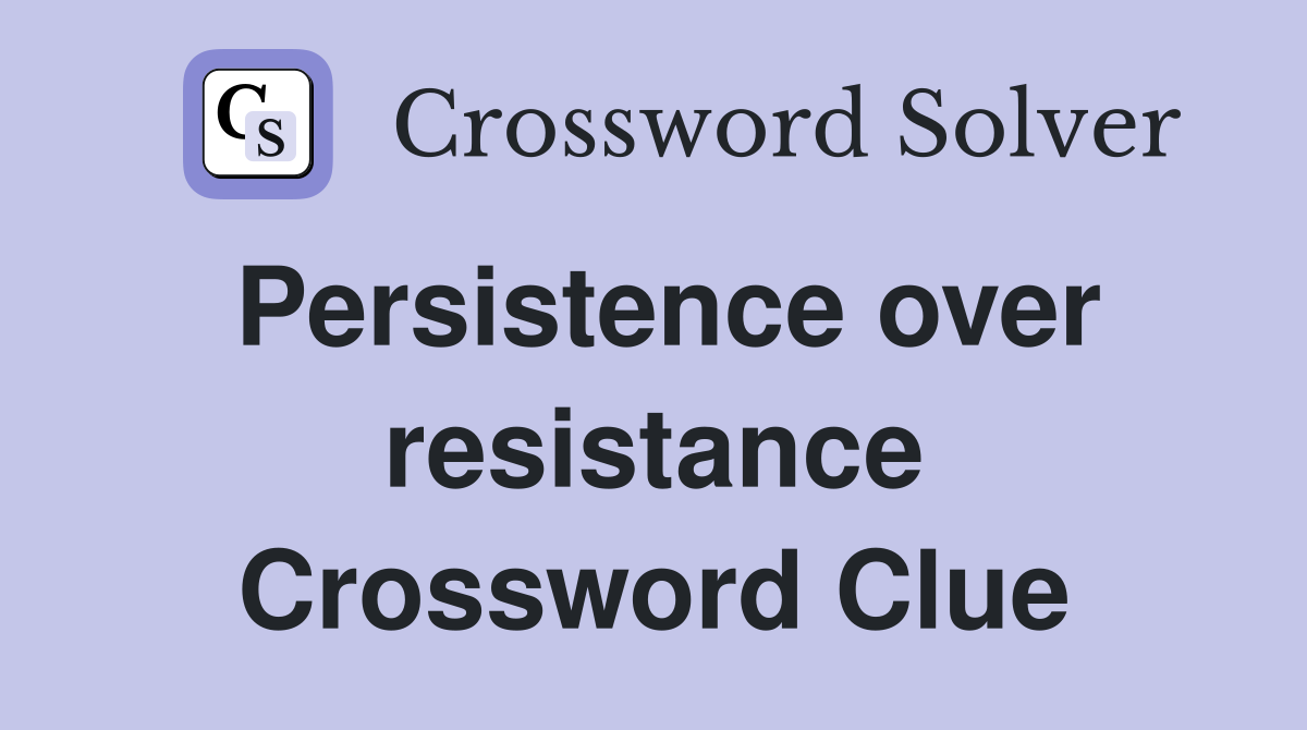 Persistence over resistance Crossword Clue