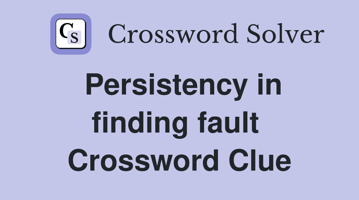 Persistency in finding fault  Crossword Clue