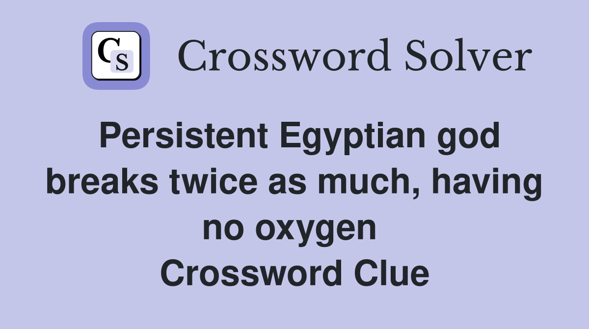 Persistent Egyptian god breaks twice as much, having no oxygen  Crossword Clue