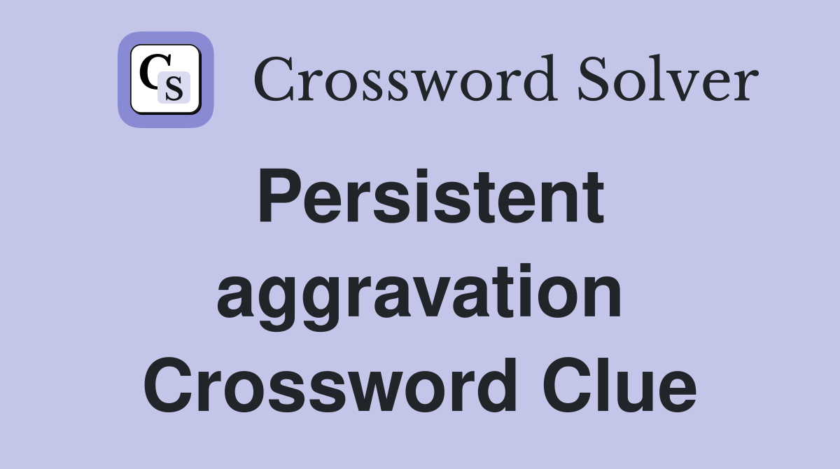 Persistent aggravation Crossword Clue