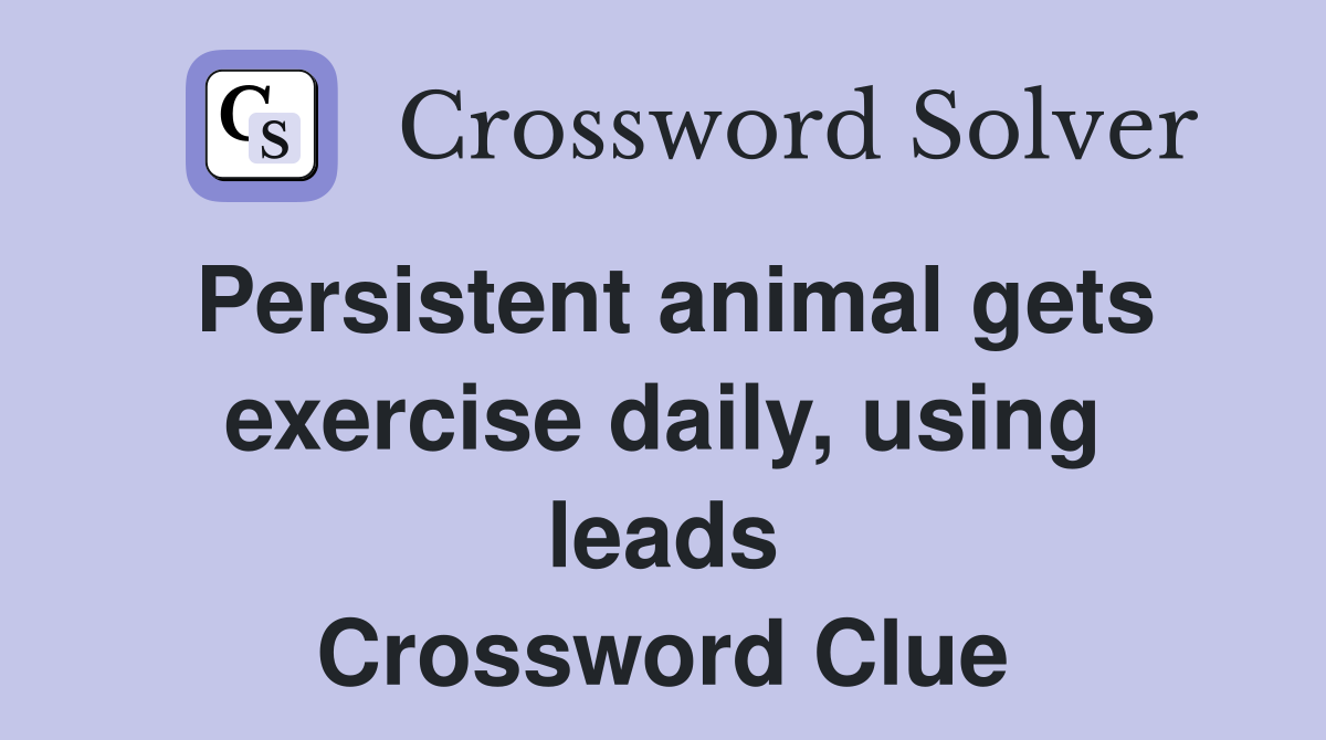 Persistent animal gets exercise daily, using leads Crossword Clue