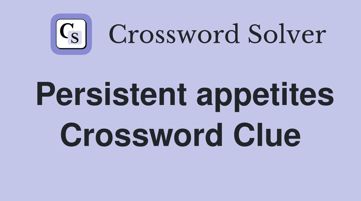 Persistent appetites Crossword Clue
