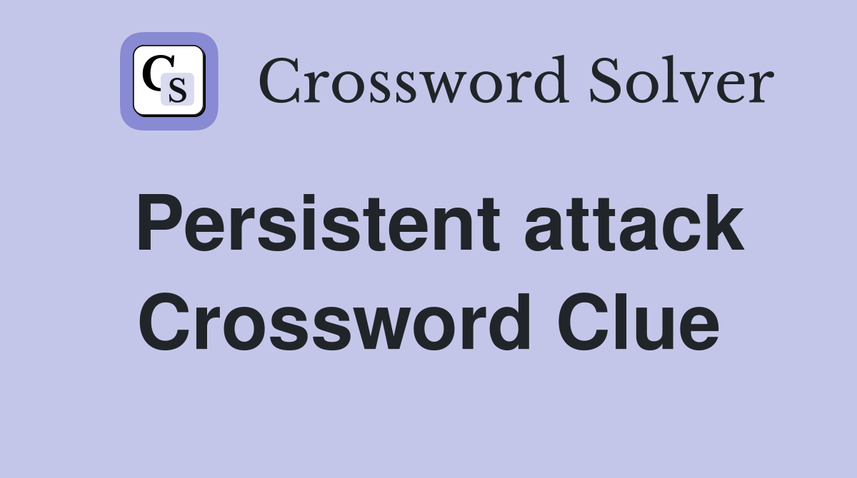 Persistent attack Crossword Clue