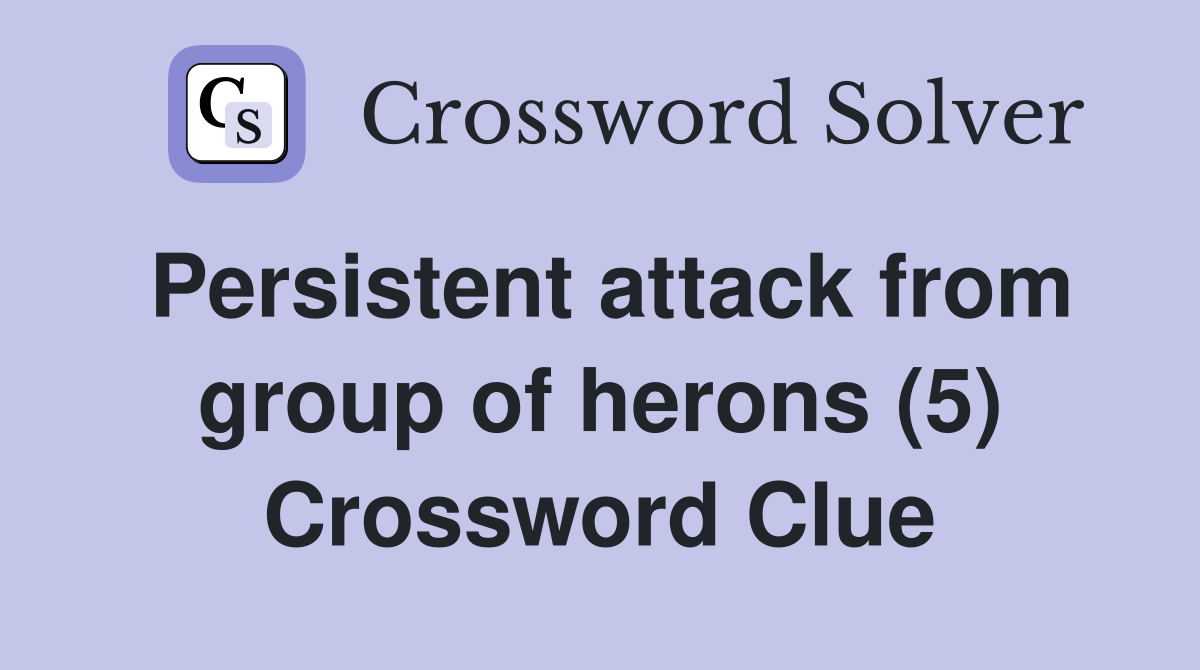 Persistent attack from group of herons (5) Crossword Clue