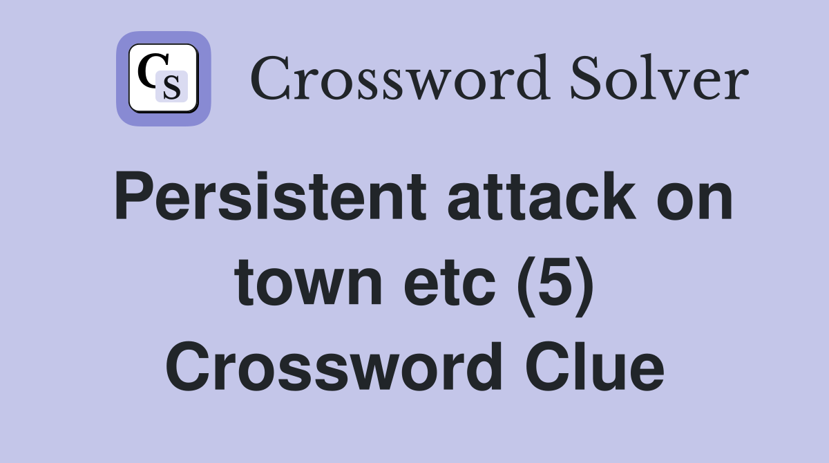 Persistent attack on town etc (5) Crossword Clue