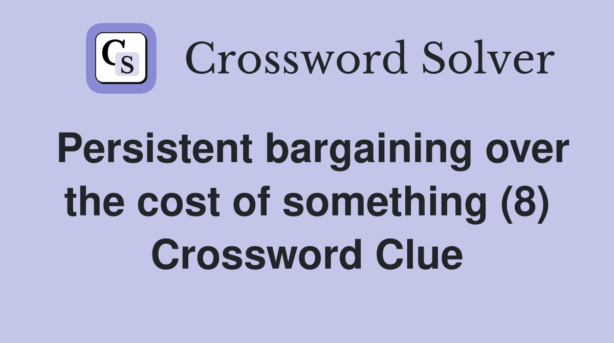 Persistent bargaining over the cost of something (8) Crossword Clue