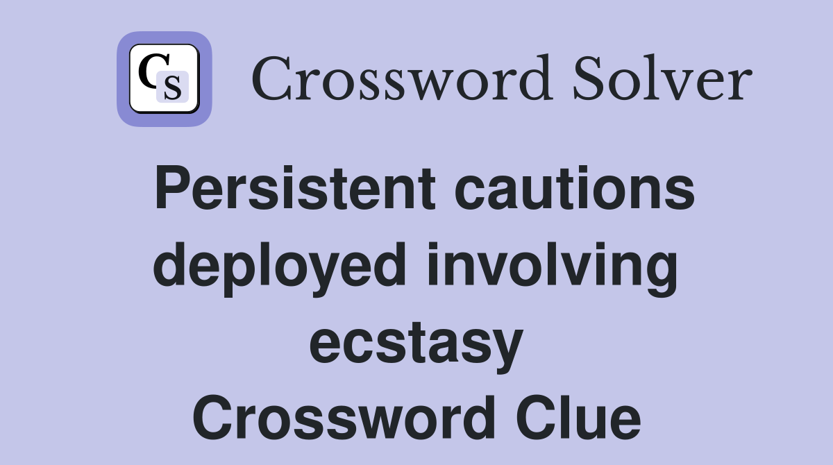 Persistent cautions deployed involving ecstasy Crossword Clue