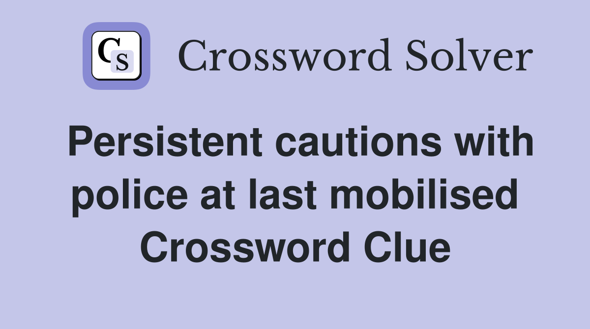 Persistent cautions with police at last mobilised Crossword Clue