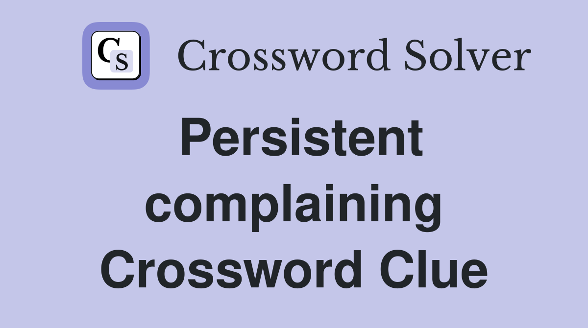 Persistent complaining Crossword Clue