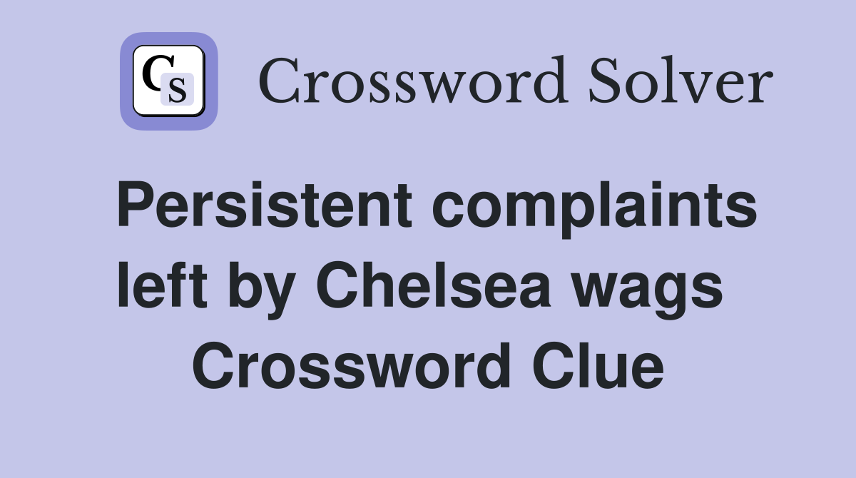 Persistent complaints left by Chelsea wags  Crossword Clue