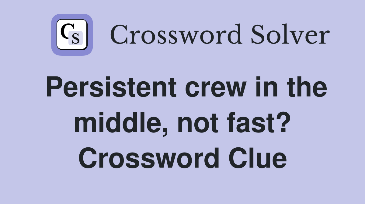 Persistent crew in the middle, not fast? Crossword Clue