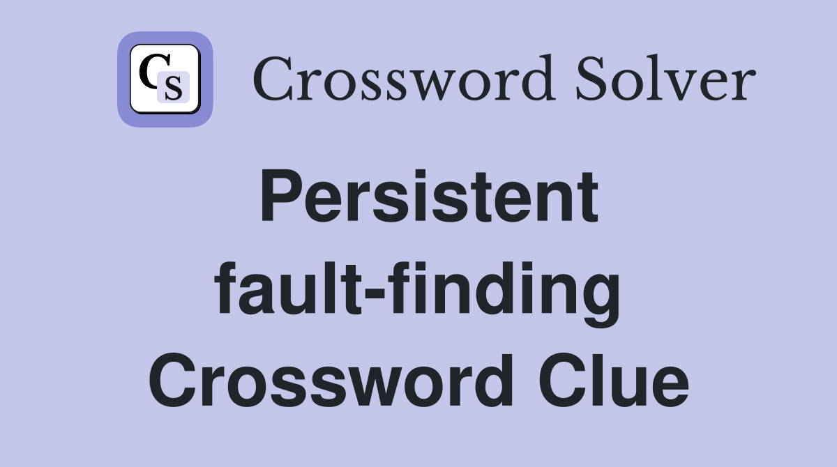 Persistent fault-finding Crossword Clue