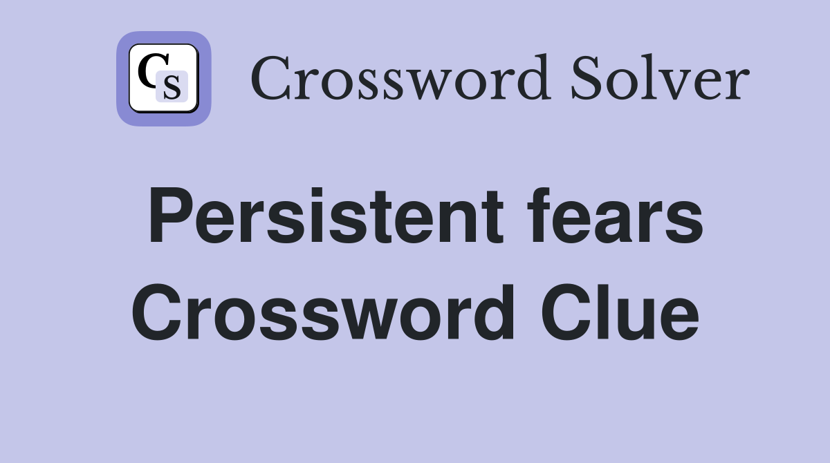 Persistent fears Crossword Clue