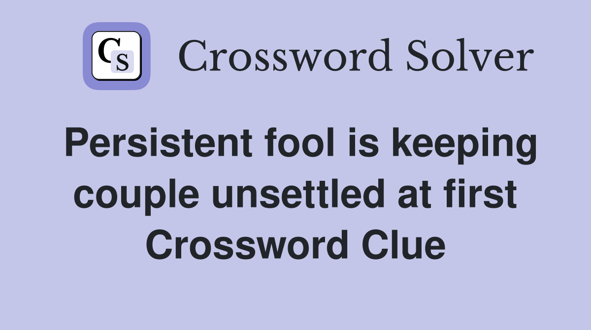Persistent fool is keeping couple unsettled at first Crossword Clue