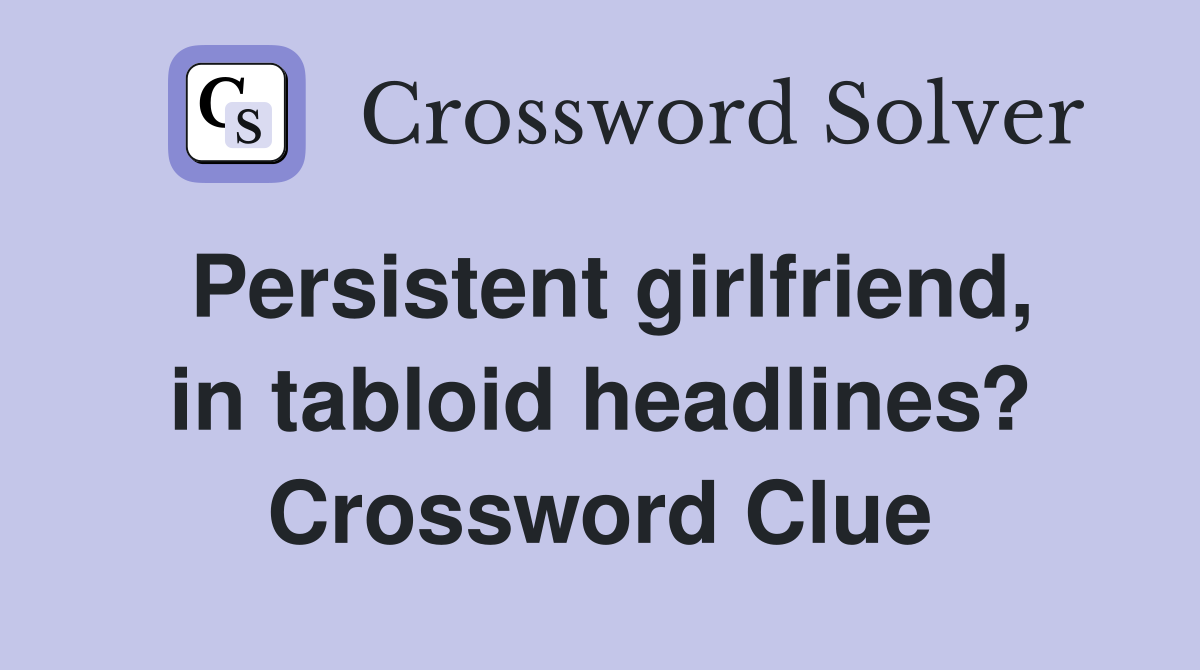 Persistent girlfriend, in tabloid headlines? Crossword Clue