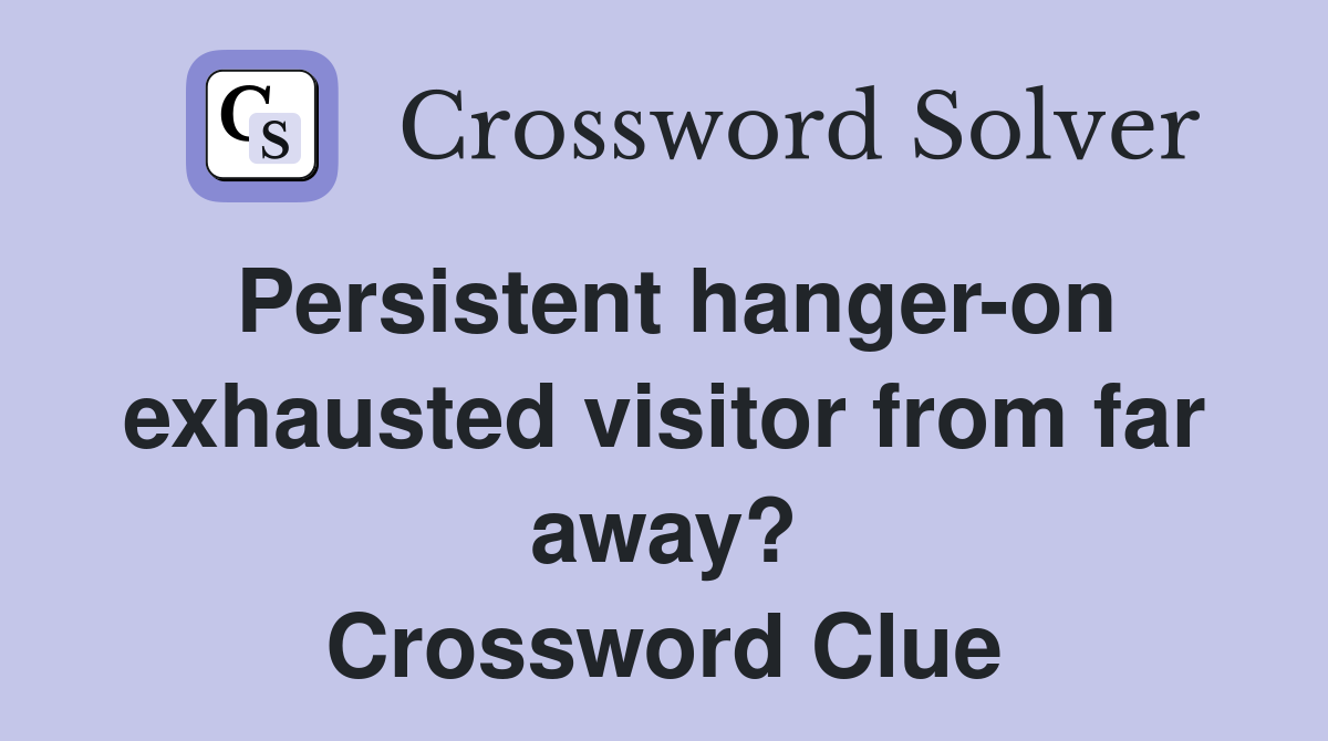 Persistent hanger-on exhausted visitor from far away? Crossword Clue