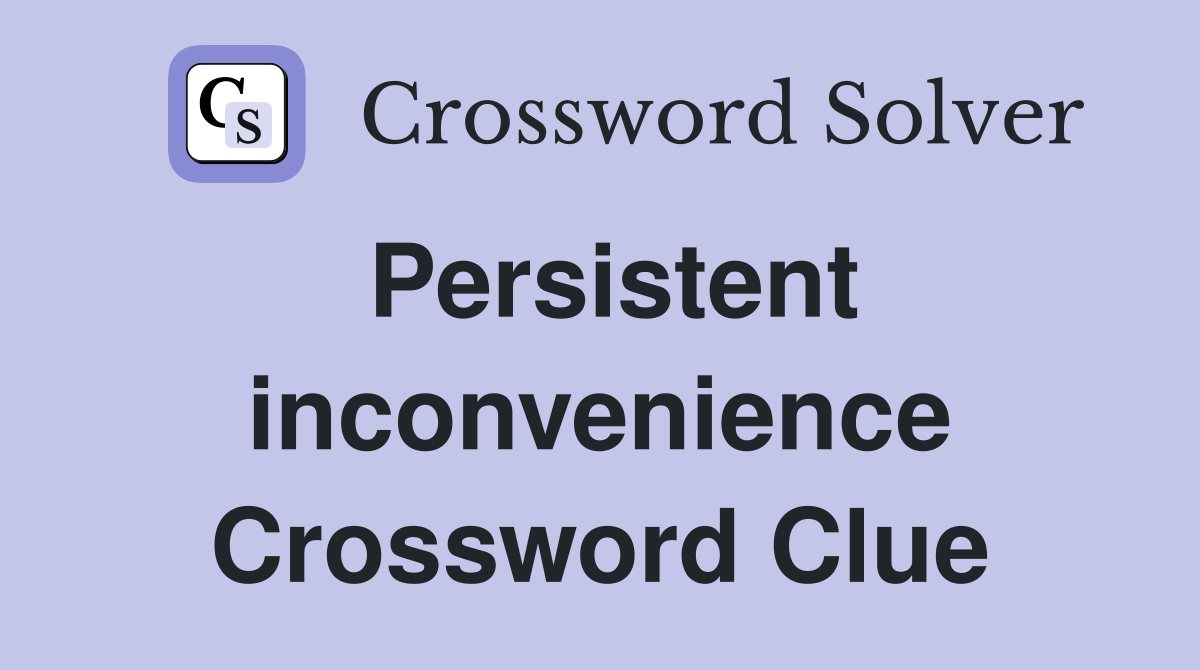 Persistent inconvenience Crossword Clue