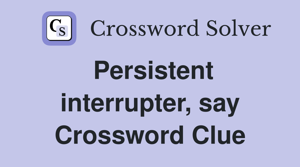 Persistent interrupter, say Crossword Clue