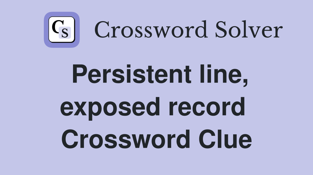 Persistent line, exposed record  Crossword Clue