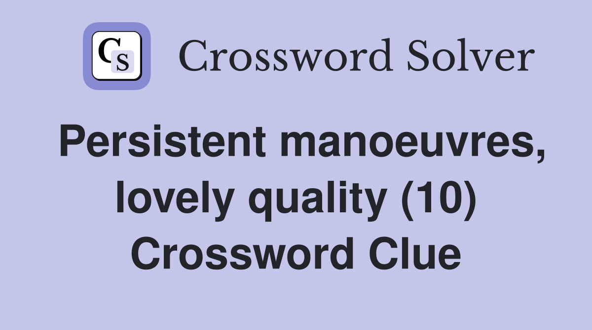 Persistent manoeuvres, lovely quality (10) Crossword Clue