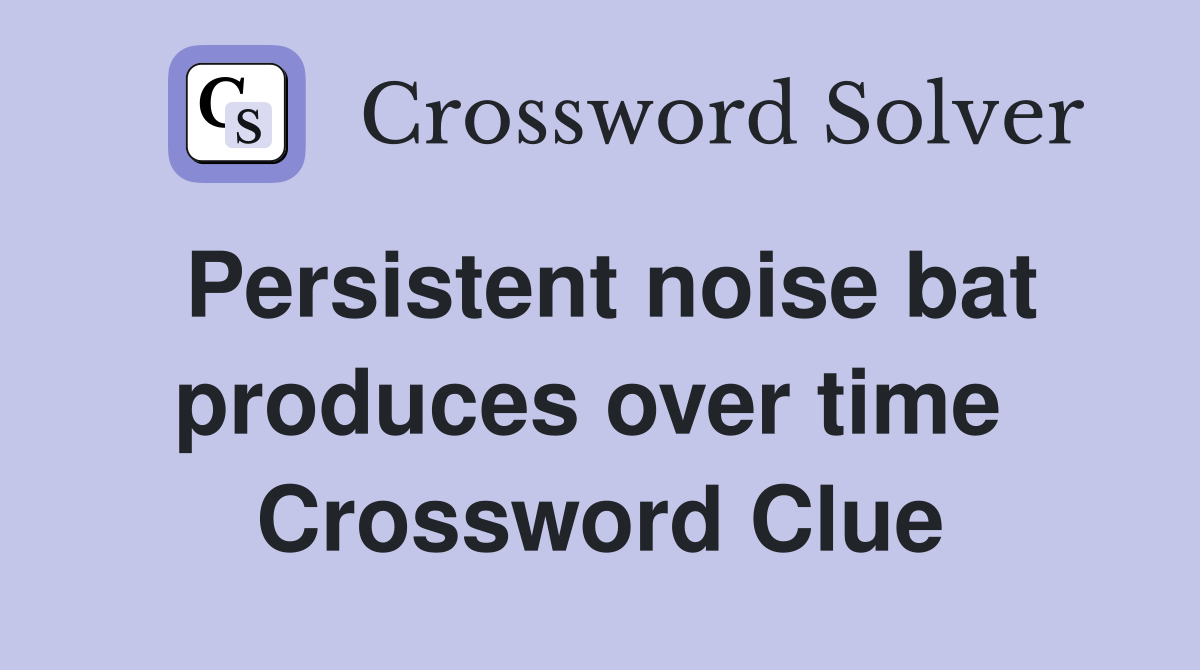 Persistent noise bat produces over time  Crossword Clue