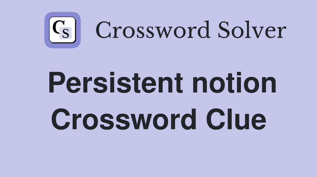 Persistent notion Crossword Clue