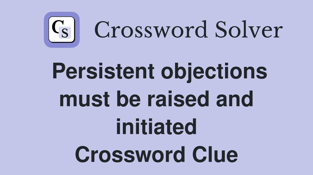 Persistent objections must be raised and initiated Crossword Clue