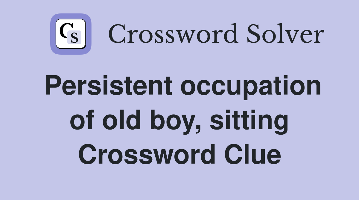 Persistent occupation of old boy, sitting Crossword Clue