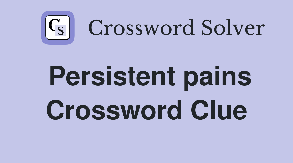 Persistent pains Crossword Clue