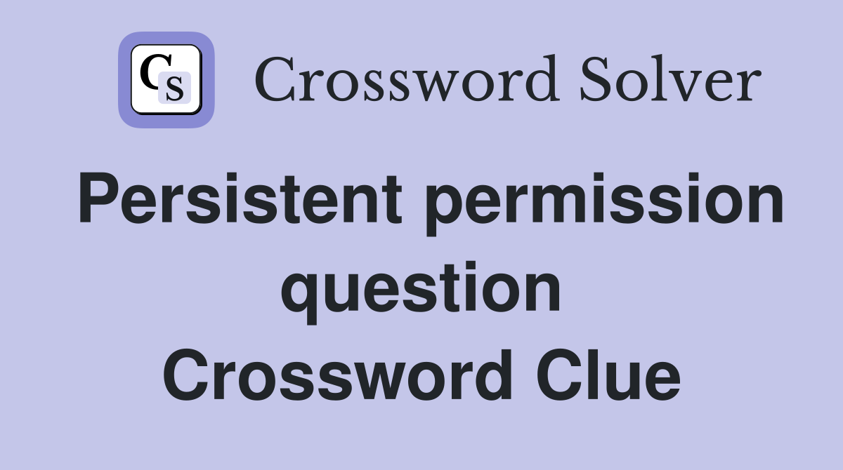 Persistent permission question Crossword Clue