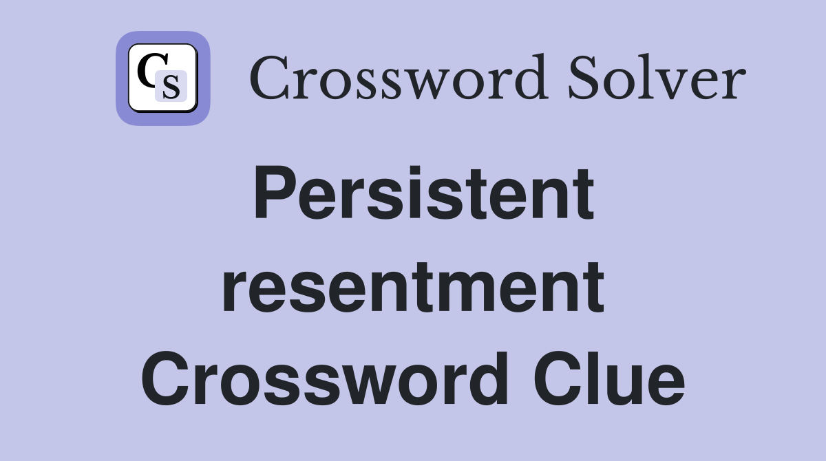 Persistent resentment Crossword Clue