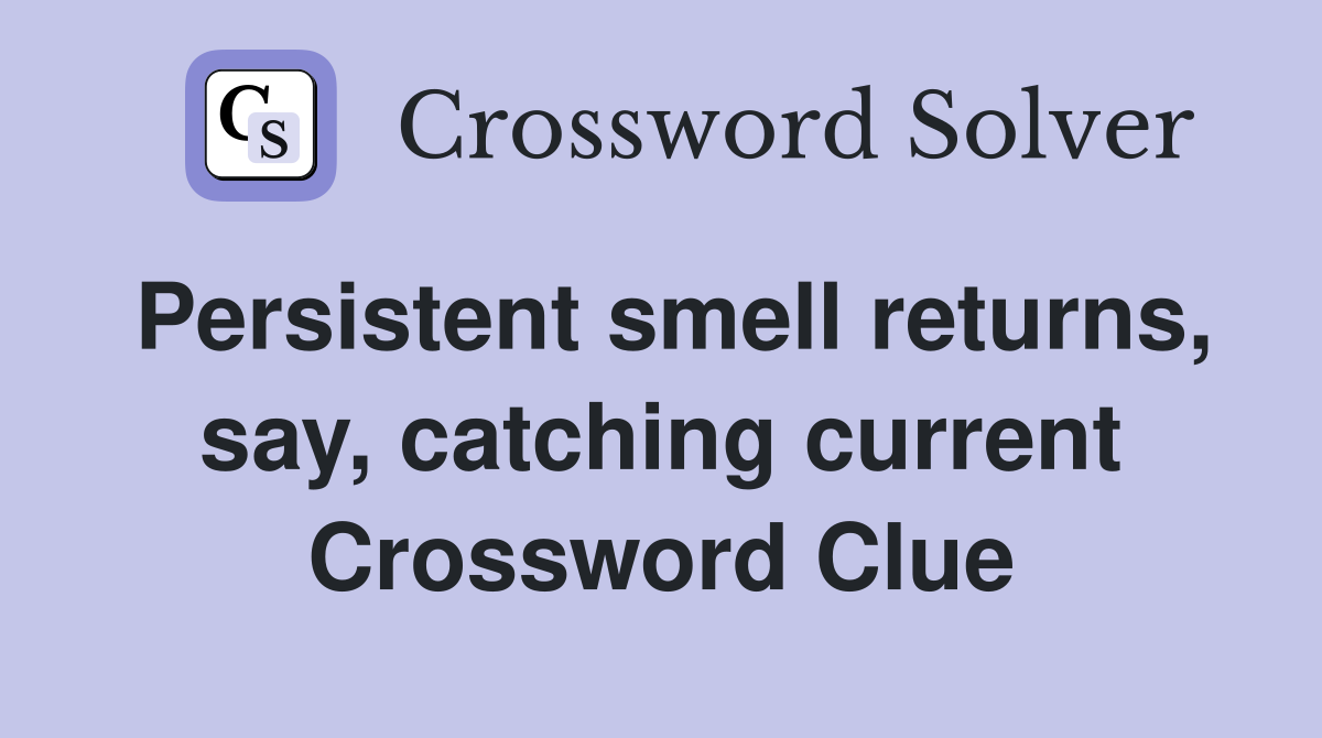 Persistent smell returns, say, catching current Crossword Clue