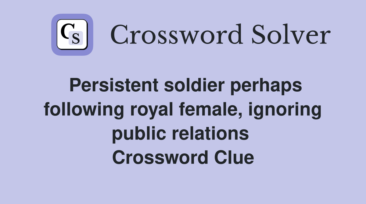 Persistent soldier perhaps following royal female, ignoring public relations  Crossword Clue