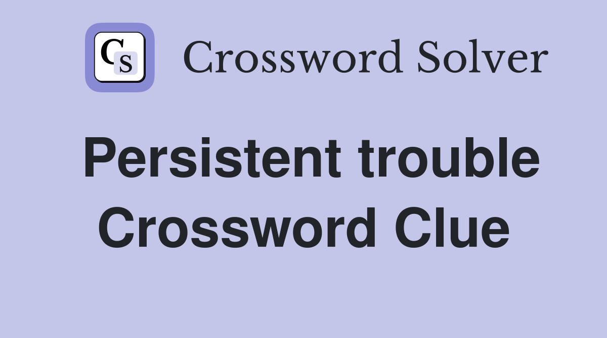 Persistent trouble Crossword Clue