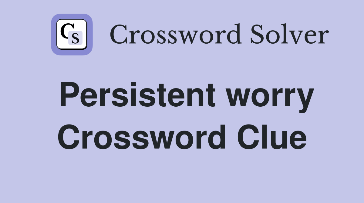 Persistent worry Crossword Clue