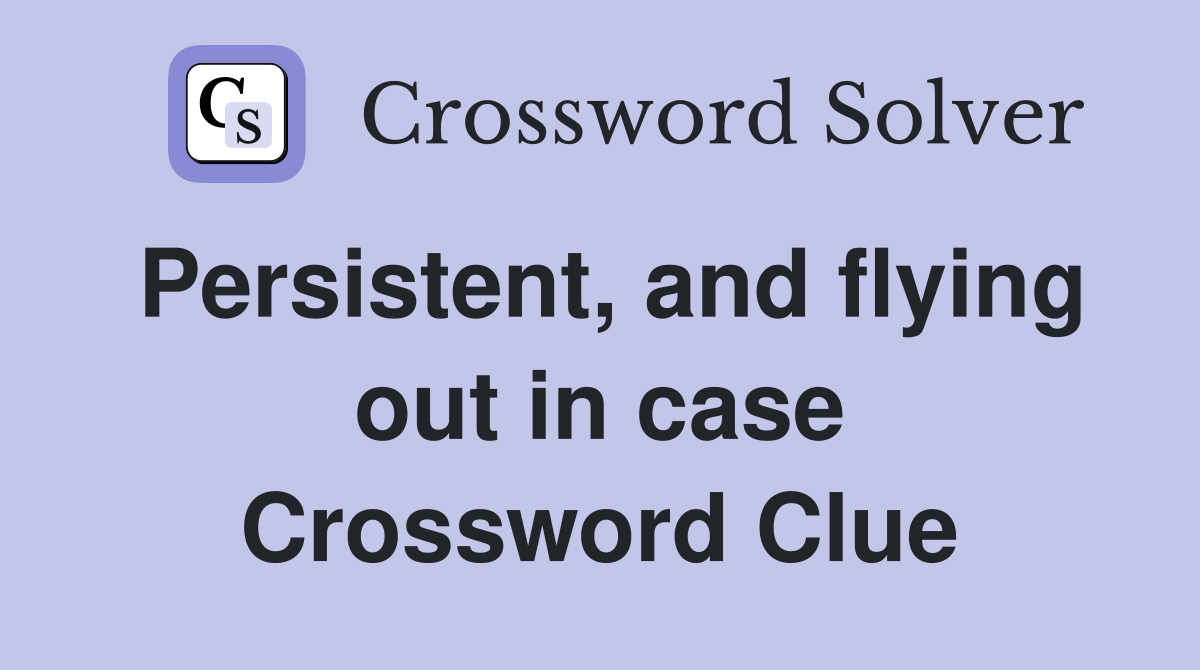 Persistent, and flying out in case Crossword Clue