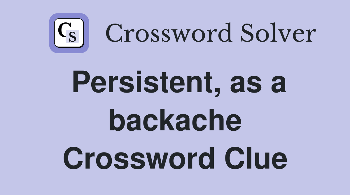 Persistent, as a backache Crossword Clue