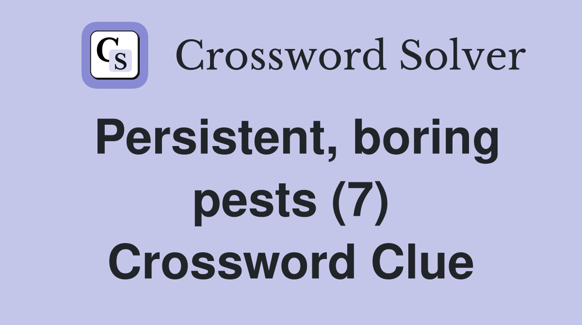 Persistent, boring pests (7) Crossword Clue