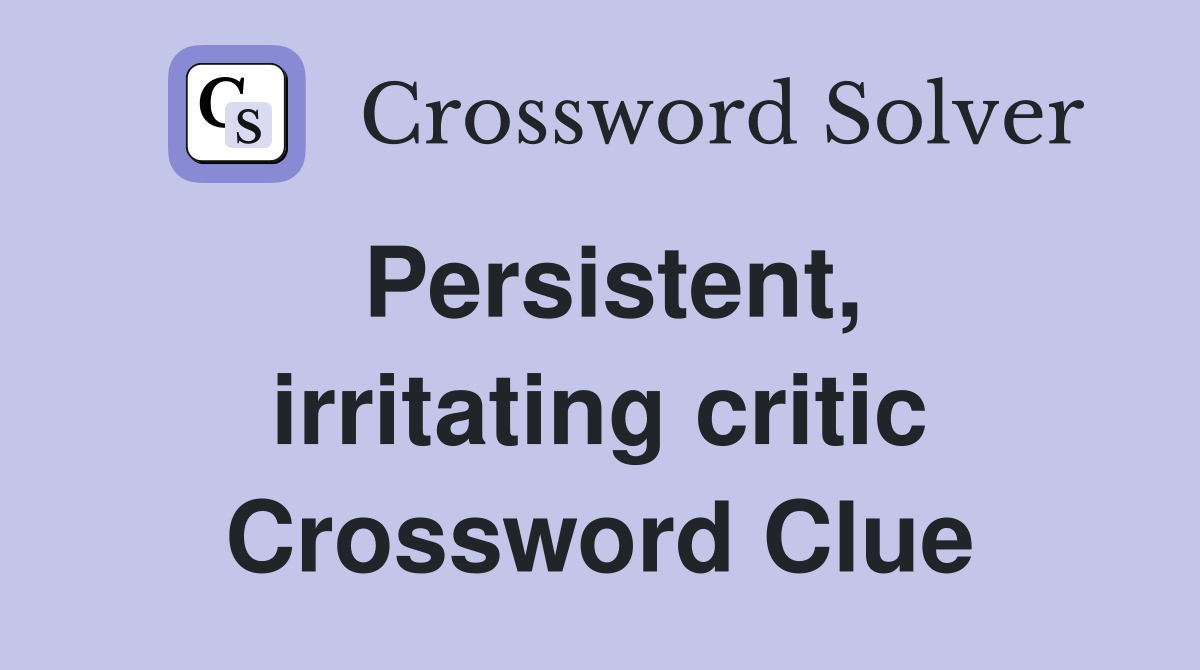 Persistent, irritating critic Crossword Clue