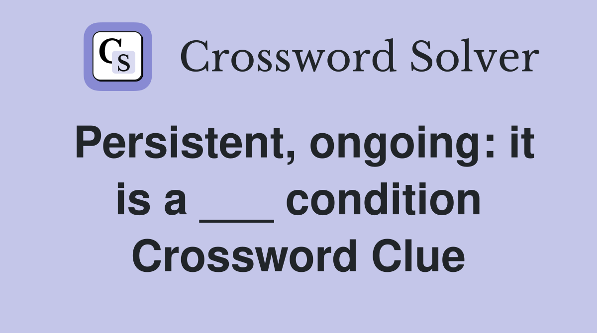 Persistent, ongoing: it is a ___ condition Crossword Clue