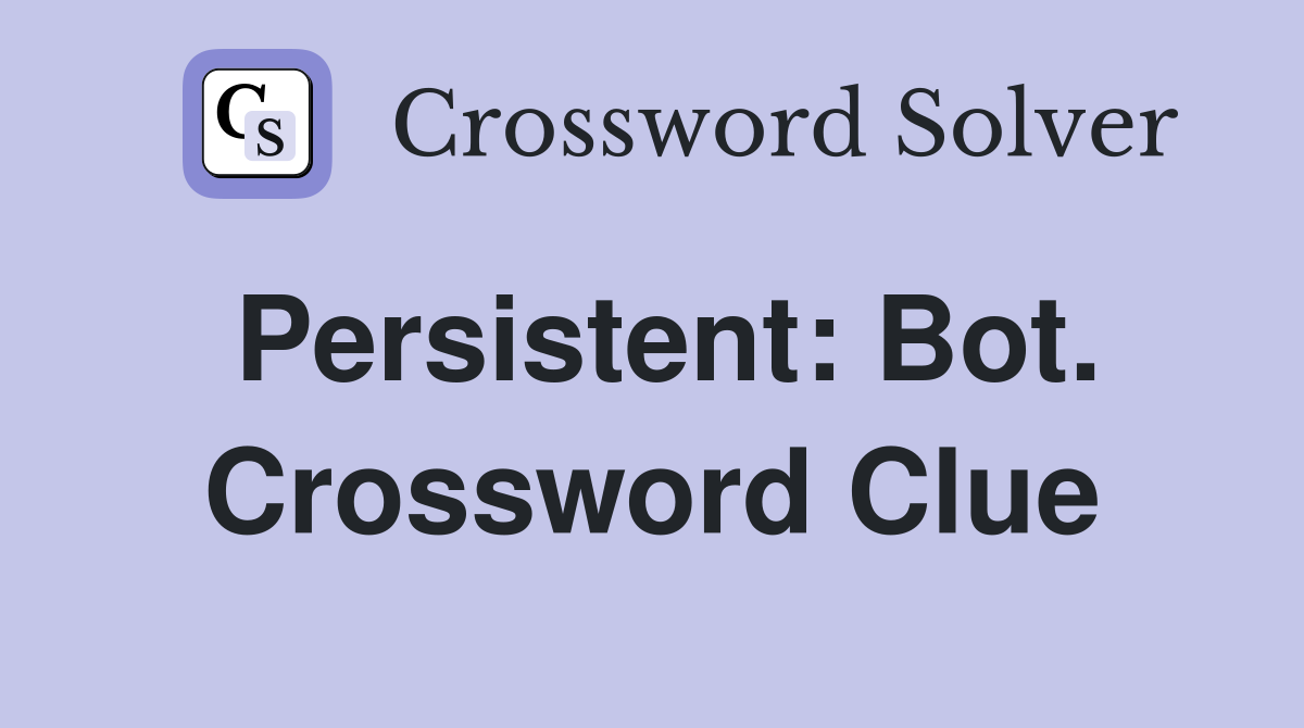 Persistent: Bot. Crossword Clue