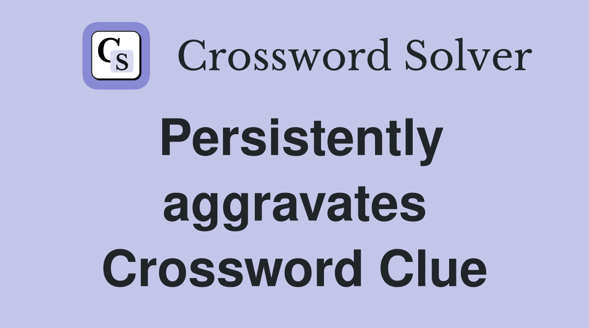 Persistently aggravates Crossword Clue