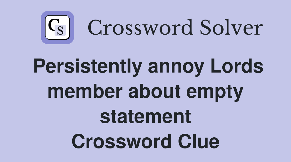 Persistently annoy Lords member about empty statement Crossword Clue