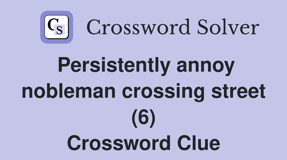 Persistently annoy nobleman crossing street (6) Crossword Clue